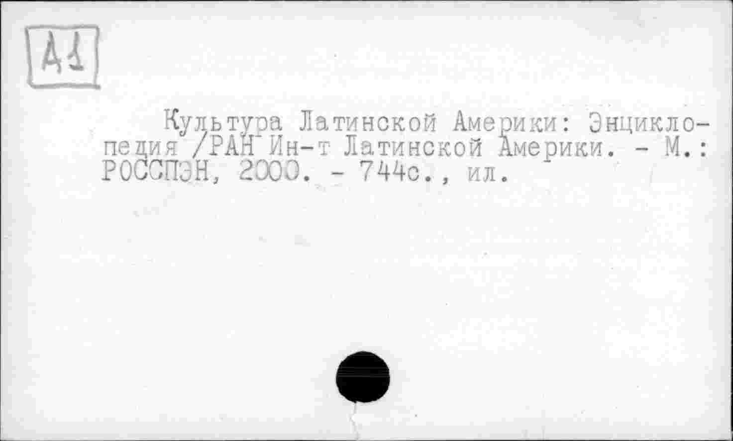 ﻿Культуоа Латинской Америки: Энцикл пеция /РАН*Ин-т Латинской Америки. - М РОССПЭН, НООО. - 744с. , ил.